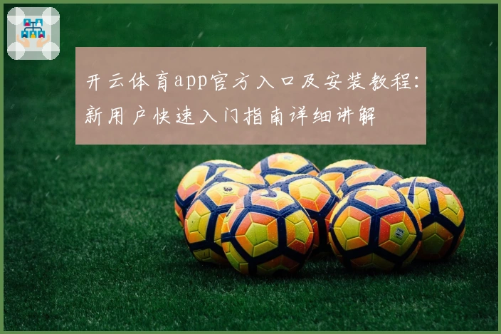 开云体育app官方入口及安装教程：新用户快速入门指南详细讲解