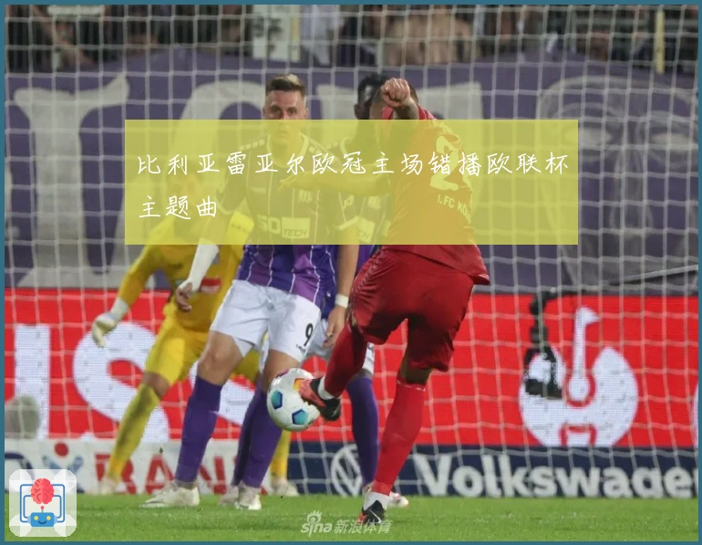 比利亚雷亚尔欧冠主场错播欧联杯主题曲