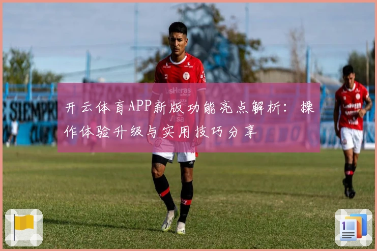 开云体育APP新版功能亮点解析：操作体验升级与实用技巧分享