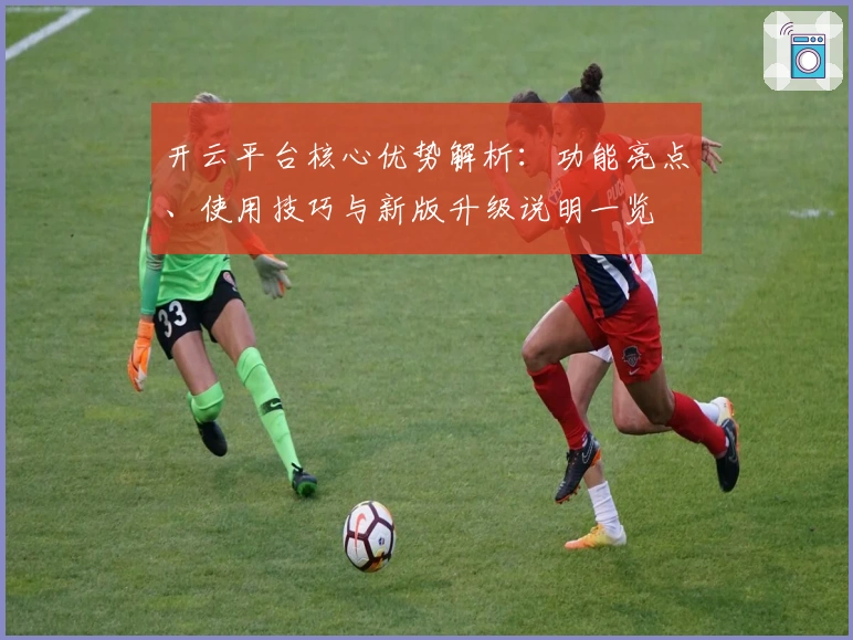 开云平台核心优势解析：功能亮点、使用技巧与新版升级说明一览