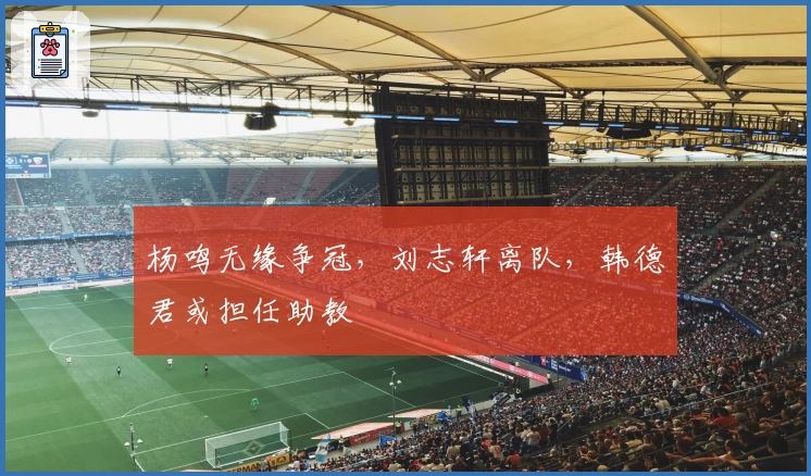 杨鸣无缘争冠，刘志轩离队，韩德君或担任助教