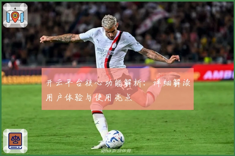 开云平台核心功能解析:详细解读用户体验与使用亮点