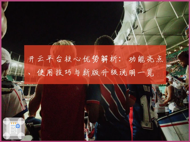开云平台核心优势解析：功能亮点、使用技巧与新版升级说明一览