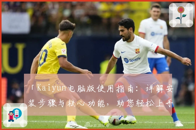 「Kaiyun电脑版使用指南：详解安装步骤与核心功能，助您轻松上手」