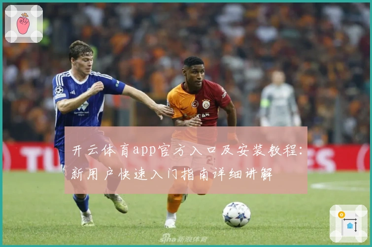 开云体育app官方入口及安装教程：新用户快速入门指南详细讲解