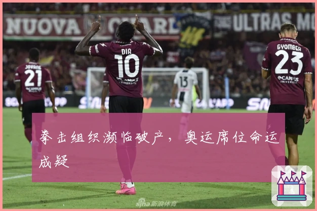 拳击组织濒临破产，奥运席位命运成疑