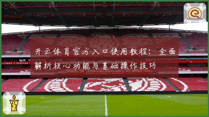 开云体育官方入口使用教程：全面解析核心功能与基础操作技巧
