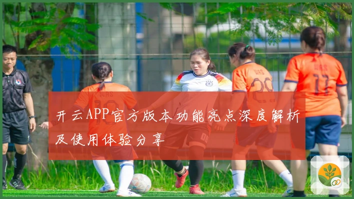 开云APP官方版本功能亮点深度解析及使用体验分享