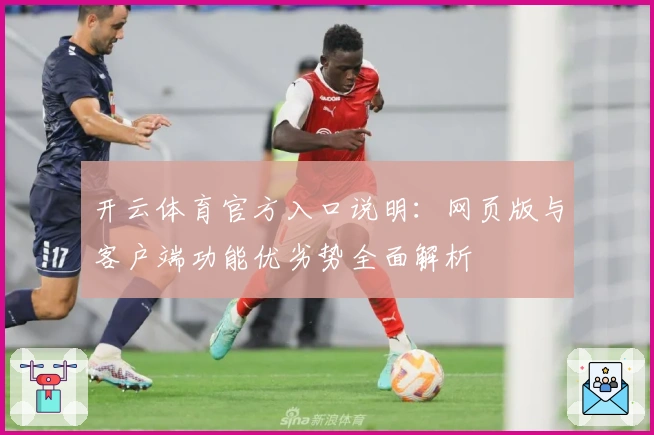 开云体育官方入口说明:网页版与客户端功能优劣势全面解析