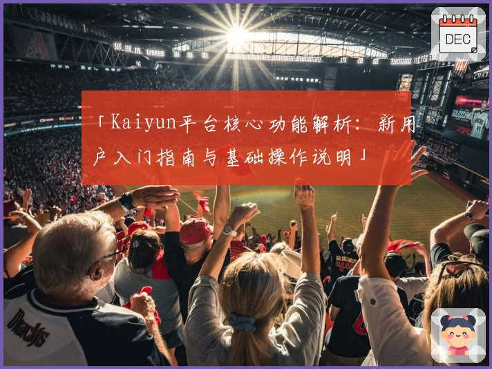 「Kaiyun平台核心功能解析：新用户入门指南与基础操作说明」