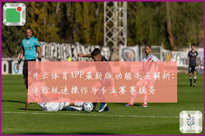 开云体育APP最新版功能亮点解析：体验极速操作与专业赛事服务