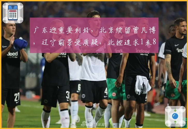 广东迎重要利好，北京续留曾凡博，辽宁前景受质疑，北控追求1米85后卫