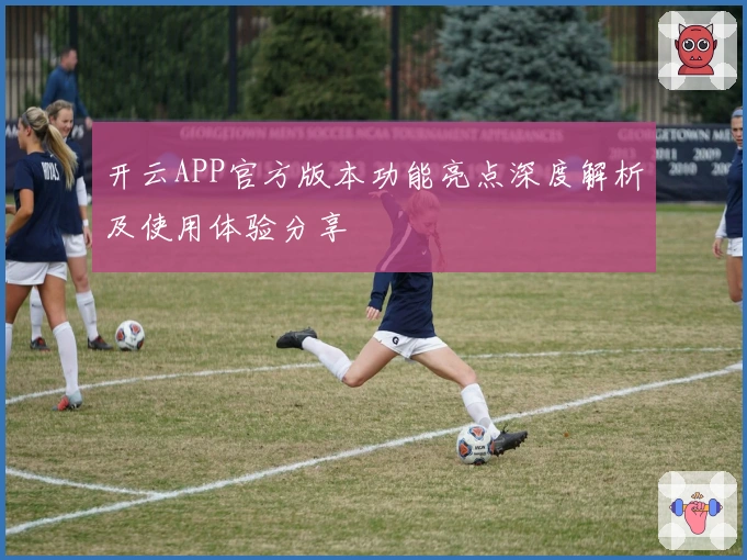 开云APP官方版本功能亮点深度解析及使用体验分享