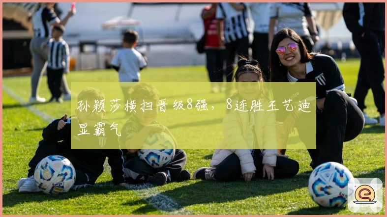 孙颖莎横扫晋级8强，8连胜王艺迪显霸气