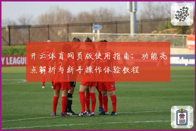 开云体育网页版使用指南：功能亮点解析与新手操作体验教程