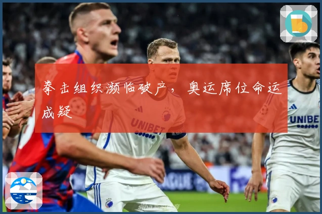 拳击组织濒临破产，奥运席位命运成疑