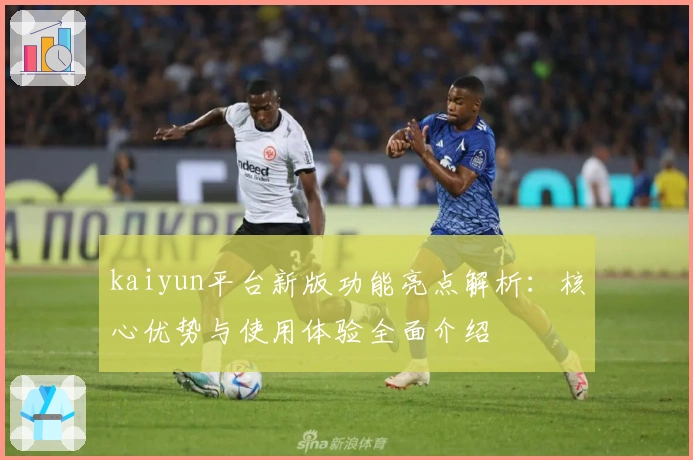 kaiyun平台新版功能亮点解析：核心优势与使用体验全面介绍