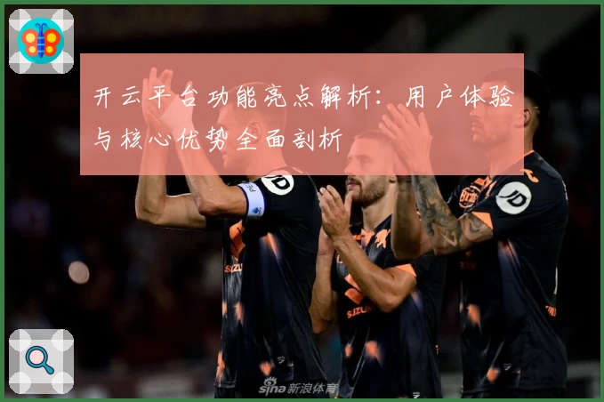 开云平台功能亮点解析：用户体验与核心优势全面剖析