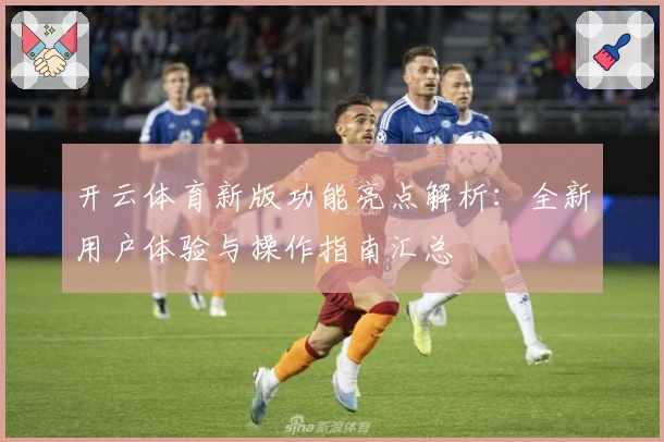 开云体育新版功能亮点解析:全新用户体验与操作指南汇总