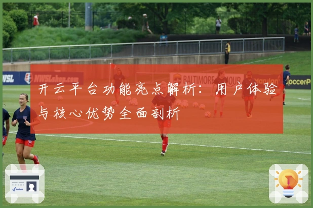开云平台功能亮点解析：用户体验与核心优势全面剖析