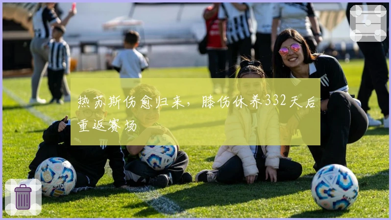 热苏斯伤愈归来，膝伤休养332天后重返赛场