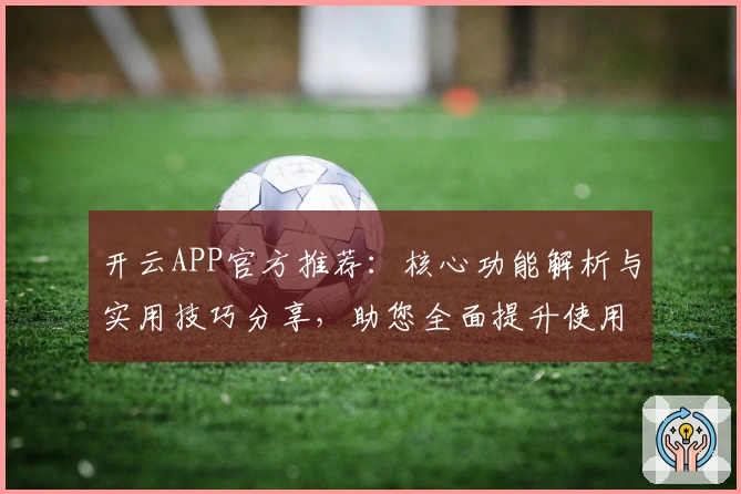 开云APP官方推荐：核心功能解析与实用技巧分享，助您全面提升使用效率